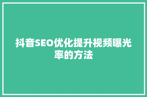 抖音SEO优化提升视频曝光率的方法