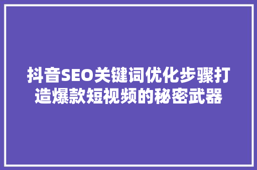 抖音SEO关键词优化步骤打造爆款短视频的秘密武器