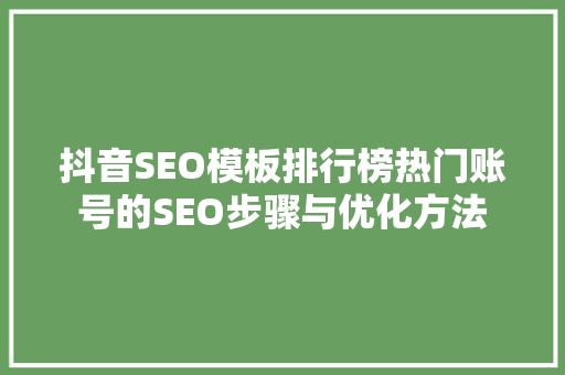 抖音SEO模板排行榜热门账号的SEO步骤与优化方法