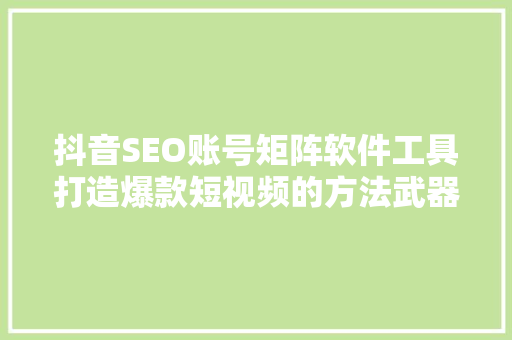 抖音SEO账号矩阵软件工具打造爆款短视频的方法武器