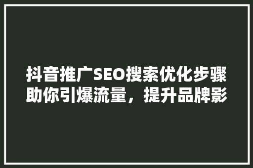 抖音推广SEO搜索优化步骤助你引爆流量，提升品牌影响力