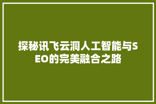 探秘讯飞云洞人工智能与SEO的完美融合之路