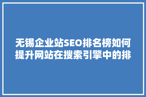 无锡企业站SEO排名榜如何提升网站在搜索引擎中的排名