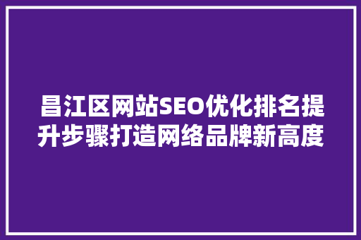 昌江区网站SEO优化排名提升步骤打造网络品牌新高度