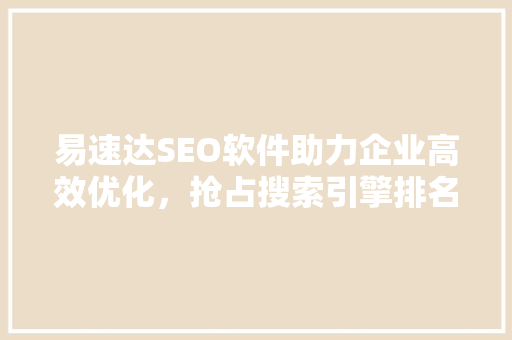易速达SEO软件助力企业高效优化，抢占搜索引擎排名高地