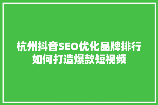 杭州抖音SEO优化品牌排行如何打造爆款短视频