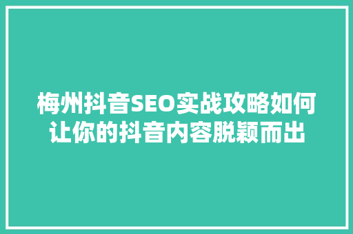 梅州抖音SEO实战攻略如何让你的抖音内容脱颖而出
