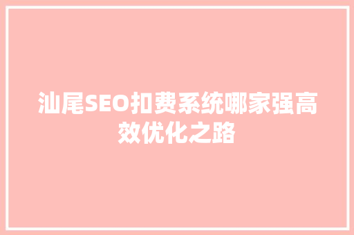 汕尾SEO扣费系统哪家强高效优化之路