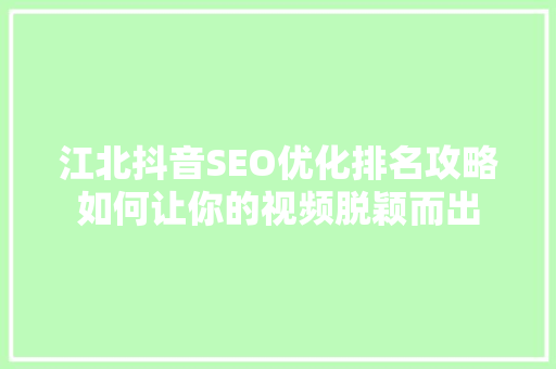 江北抖音SEO优化排名攻略如何让你的视频脱颖而出