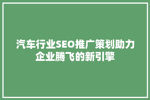 汽车行业SEO推广策划助力企业腾飞的新引擎