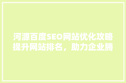河源百度SEO网站优化攻略提升网站排名，助力企业腾飞
