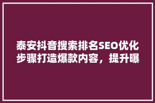 泰安抖音搜索排名SEO优化步骤打造爆款内容，提升曝光度