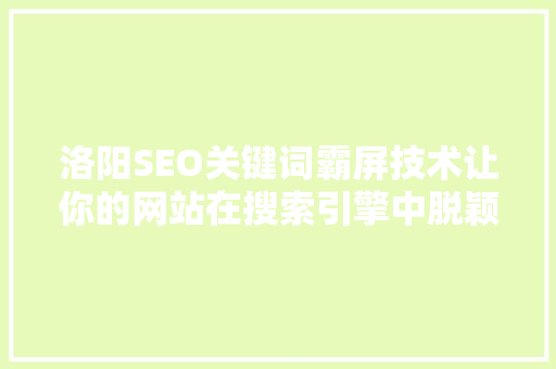 洛阳SEO关键词霸屏技术让你的网站在搜索引擎中脱颖而出