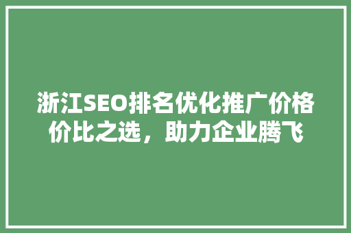 浙江SEO排名优化推广价格价比之选，助力企业腾飞