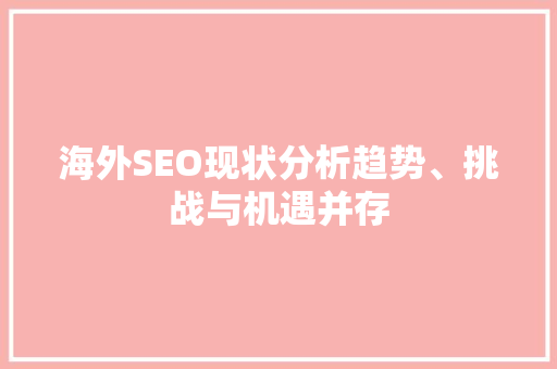 海外SEO现状分析趋势、挑战与机遇并存