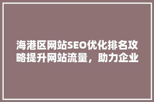 海港区网站SEO优化排名攻略提升网站流量，助力企业腾飞