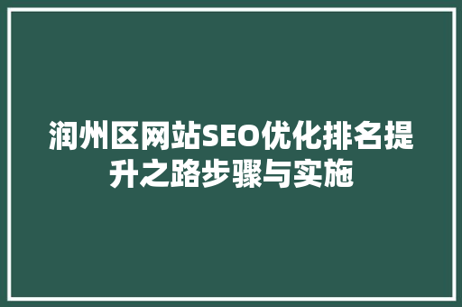 润州区网站SEO优化排名提升之路步骤与实施