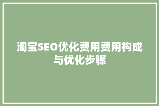 淘宝SEO优化费用费用构成与优化步骤