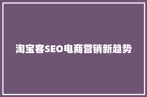 淘宝客SEO电商营销新趋势