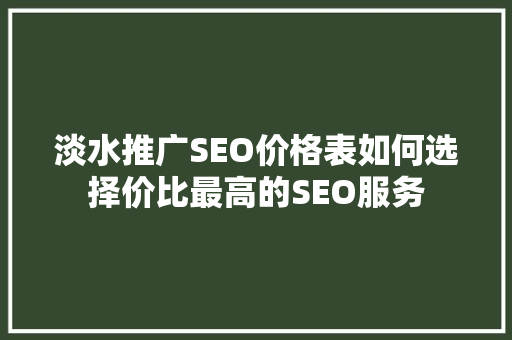 淡水推广SEO价格表如何选择价比最高的SEO服务