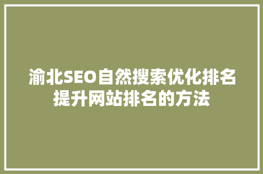 渝北SEO自然搜索优化排名提升网站排名的方法