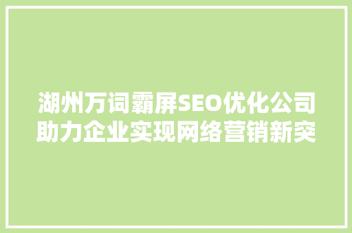 湖州万词霸屏SEO优化公司助力企业实现网络营销新突破