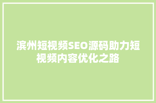 滨州短视频SEO源码助力短视频内容优化之路