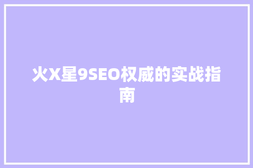 火X星9SEO权威的实战指南
