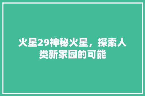 火星29神秘火星，探索人类新家园的可能