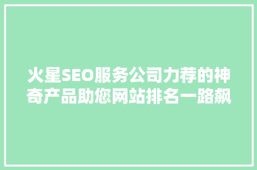 火星SEO服务公司力荐的神奇产品助您网站排名一路飙升