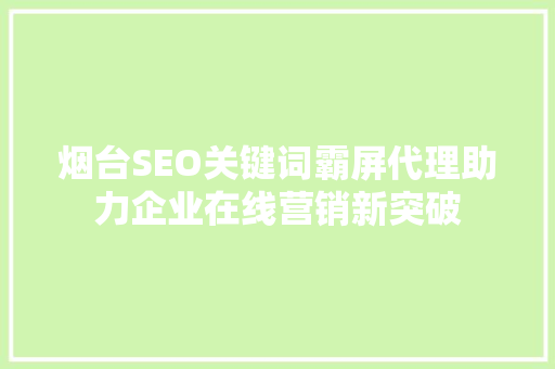 烟台SEO关键词霸屏代理助力企业在线营销新突破