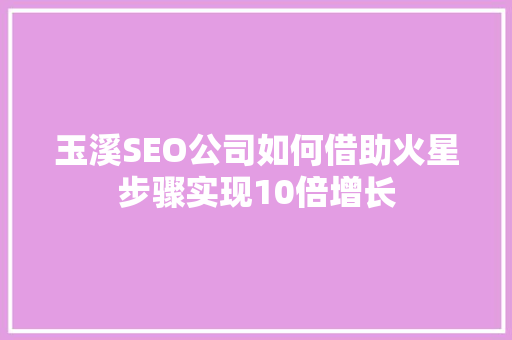 玉溪SEO公司如何借助火星步骤实现10倍增长
