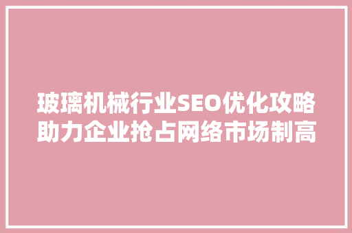 玻璃机械行业SEO优化攻略助力企业抢占网络市场制高点