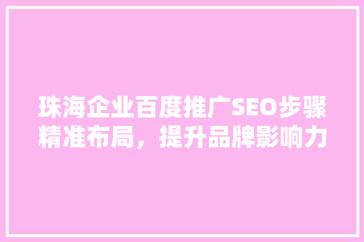 珠海企业百度推广SEO步骤精准布局，提升品牌影响力
