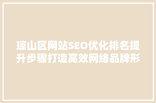 琼山区网站SEO优化排名提升步骤打造高效网络品牌形象