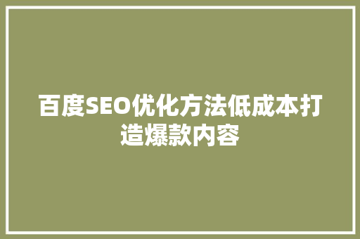 百度SEO优化方法低成本打造爆款内容