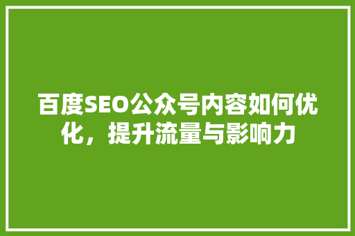 百度SEO公众号内容如何优化，提升流量与影响力