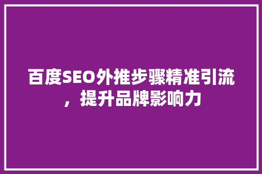 百度SEO外推步骤精准引流，提升品牌影响力