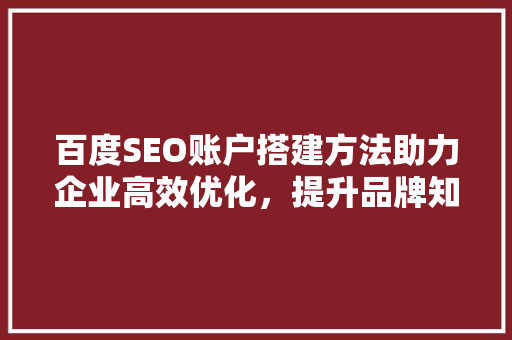 百度SEO账户搭建方法助力企业高效优化，提升品牌知名度