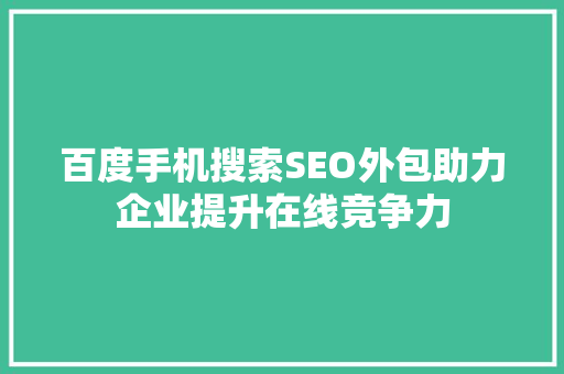 百度手机搜索SEO外包助力企业提升在线竞争力