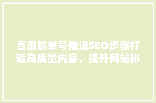 百度熊掌号推送SEO步骤打造高质量内容，提升网站排名