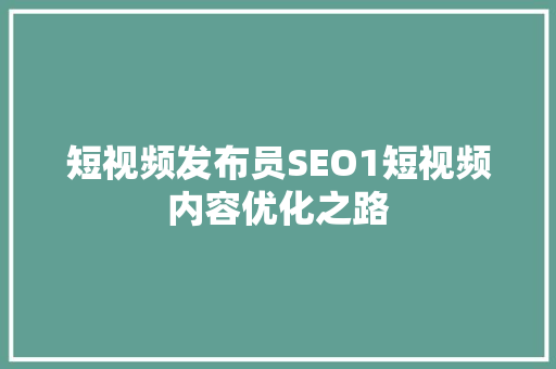 短视频发布员SEO1短视频内容优化之路  第1张