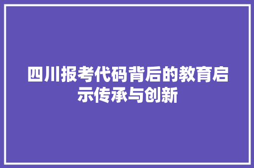 四川报考代码背后的教育启示传承与创新