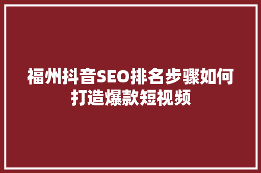 福州抖音SEO排名步骤如何打造爆款短视频