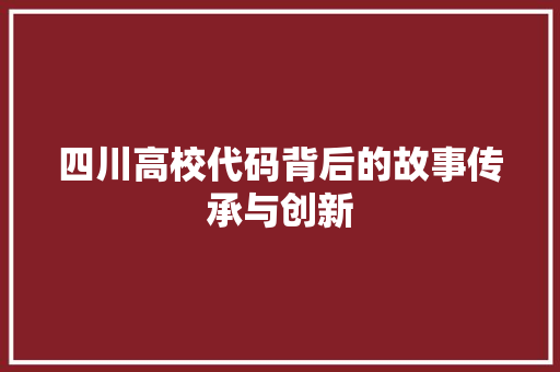 四川高校代码背后的故事传承与创新
