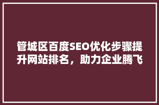 管城区百度SEO优化步骤提升网站排名，助力企业腾飞