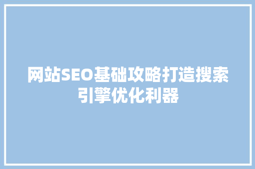 网站SEO基础攻略打造搜索引擎优化利器