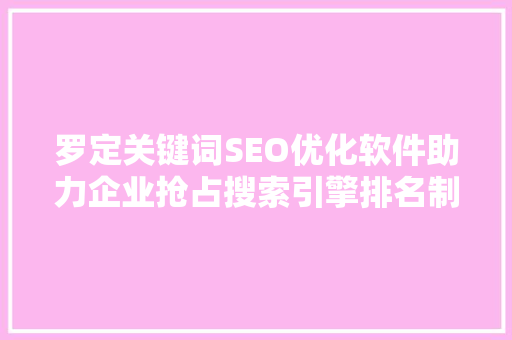 罗定关键词SEO优化软件助力企业抢占搜索引擎排名制高点