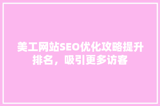 美工网站SEO优化攻略提升排名，吸引更多访客