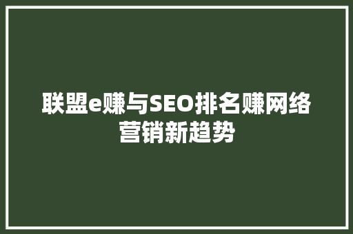 联盟e赚与SEO排名赚网络营销新趋势
